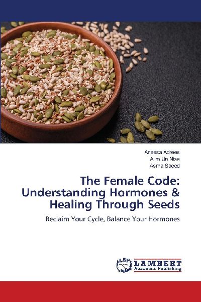 The Female Code: Understanding Hormones & Healing Through Seeds: Reclaim Your Cycle, Balance Your Hormones