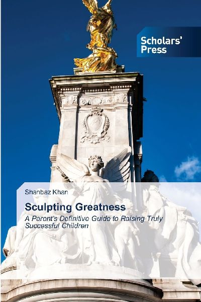 Sculpting Greatness: A Parents Definitive Guide to Raising Truly Successful Children