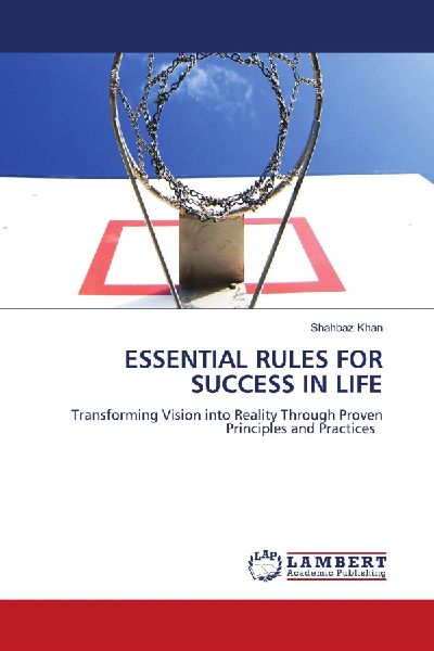 ESSENTIAL RULES FOR SUCCESS IN LIFE: Transforming Vision into Reality Through Proven Principles and Practices