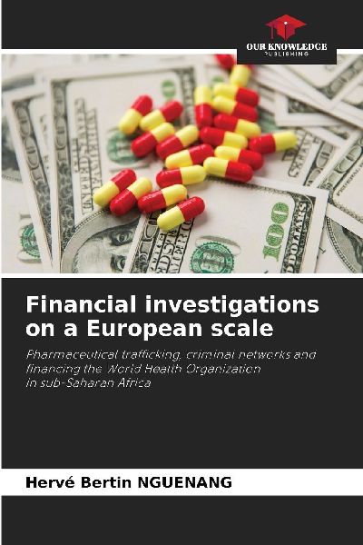 Financial investigations on a European scale: Pharmaceutical trafficking, criminal networks andfinancing the World Health Organizationin sub-Saharan Africa