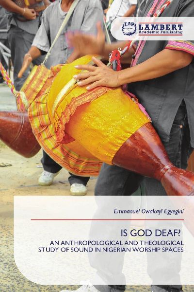 IS GOD DEAF?: AN ANTHROPOLOGICAL AND THEOLOGICAL STUDY OF SOUND IN NIGERIAN WORSHIP SPACES
