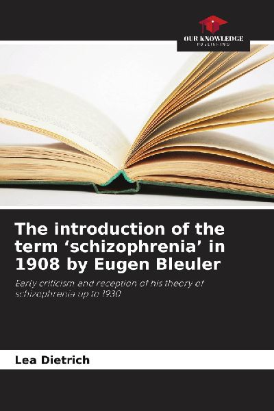 The introduction of the term schizophrenia in 1908 by Eugen Bleuler: Early criticism and reception of his theory of schizophrenia up to 1930