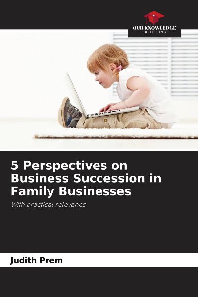 5 Perspectives on Business Succession in Family Businesses: With practical relevance