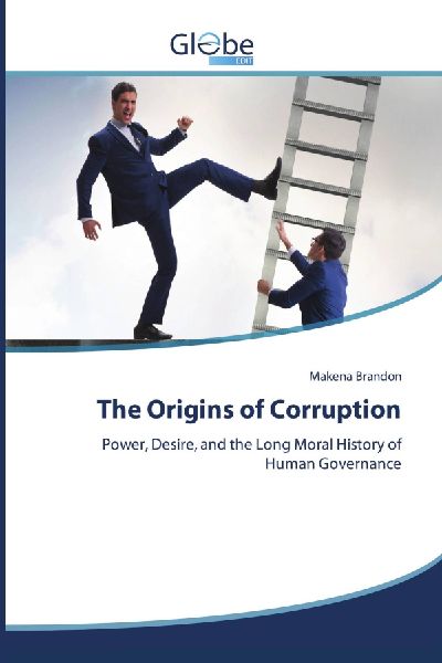 The Origins of Corruption: Power, Desire, and the Long Moral History of Human Governance