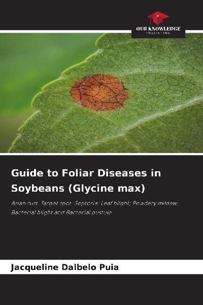 Guide to Foliar Diseases in Soybeans (Glycine max): Asian rust; Target spot; Septoria; Leaf blight; Powdery mildew; Bacterial blight and Bacterial pustule