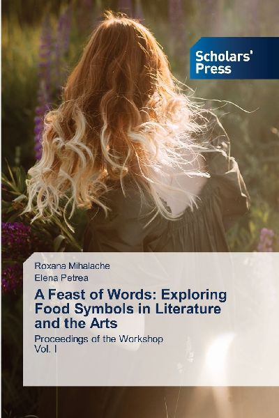 A Feast of Words: Exploring Food Symbols in Literature and the Arts: Proceedings of the WorkshopVol. I