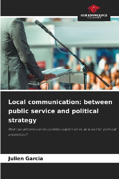 Local communication: between public service and political strategy: How can administrative communication serve as a tool for political promotion?