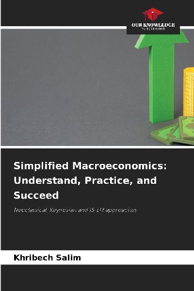 Simplified Macroeconomics: Understand, Practice, and Succeed: Neoclassical, Keynesian and IS-LM approaches