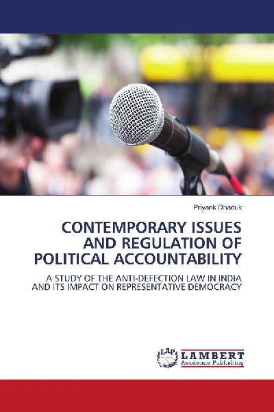 CONTEMPORARY ISSUES AND REGULATION OF POLITICAL ACCOUNTABILITY: A STUDY OF THE ANTI-DEFECTION LAW IN INDIA AND ITS IMPACT ON REPRESENTATIVE DEMOCRACY