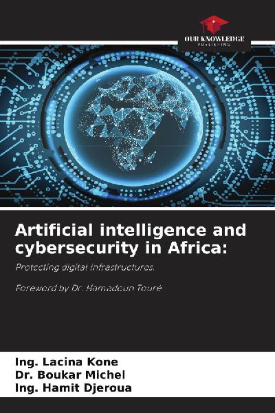 Artificial intelligence and cybersecurity in Africa:: Protecting digital infrastructures. Foreword by Dr. Hamadoun Touré