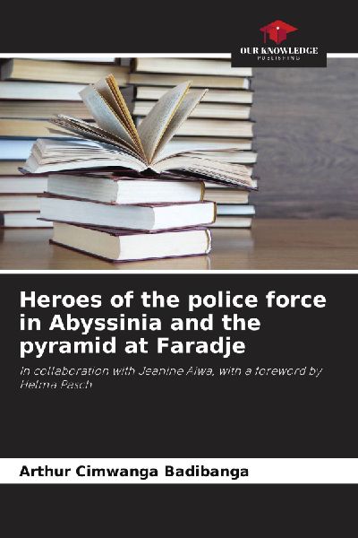 Heroes of the police force in Abyssinia and the pyramid at Faradje: In collaboration with Jeanine Aiwa, with a foreword by Helma Pasch