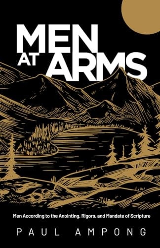 Men at Arms Men According to the Anointing, Rigors, and Mandate of Scripture