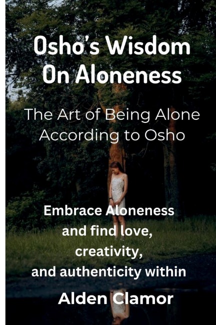 Oshos Wisdom on Aloneness: Embrace Aloneness and find love, creativity, and authenticity within