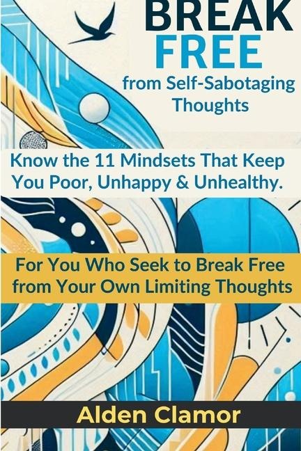 BREAK FREE from Self-Sabotaging Thoughts: Know the 11 Mindsets That Keep You Poor, Unhappy, and Unhealthy