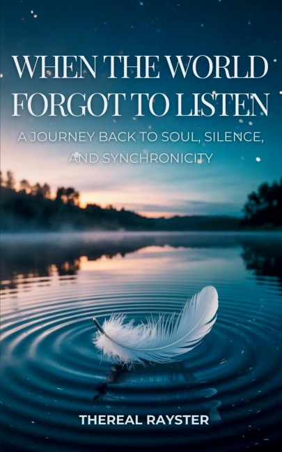 When the World Forgot to Listen: A Journey Back to Soul, Silence, and Synchronicity: A Guide to Spiritual Awakening for Sensitive Souls in a Noisy World: Inner Peace, Mindfulness, and Healing