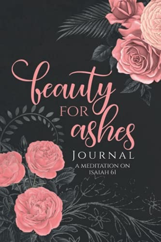 Beauty for Ashes Journal - Janna Rica A Journal to Meditate on Isaiah 61