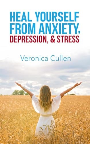 Heal Yourself from Anxiety, Depression, and Stress by Veronica Cullen Empower Your Mind, Reclaim Your Joy