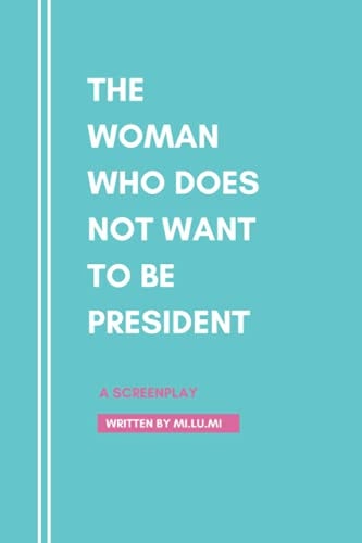 The Woman Who Does Not Want To Be President A Screenplay