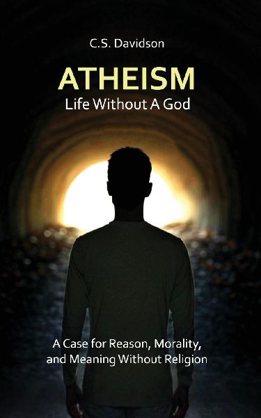 Atheism: Life Without God - A Case for Reason, Morality, and Meaning Without Religion