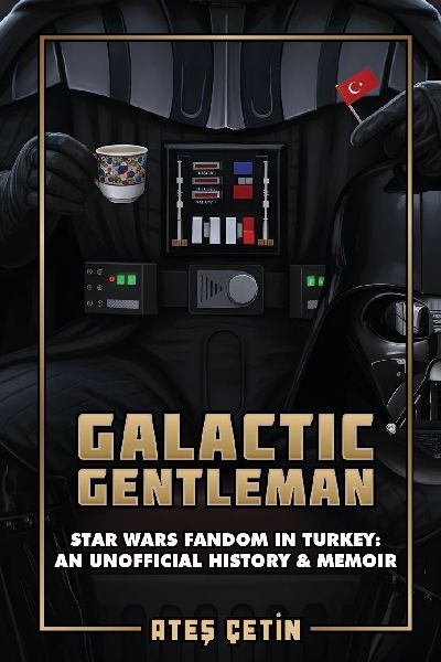 Galactic Gentleman: Star Wars Fandom in Turkey: An Unofficial History & Memoir