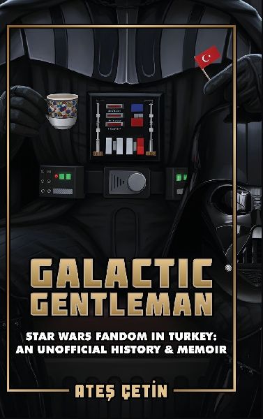 Galactic Gentleman: Star Wars Fandom in Turkey: An Unofficial History & Memoir