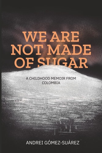 We Are Not Made of Sugar A Childhood Memoir from Colombia