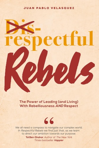 Respectful Rebels The Power of Leading (and Living) With Rebelliousness AND Respect