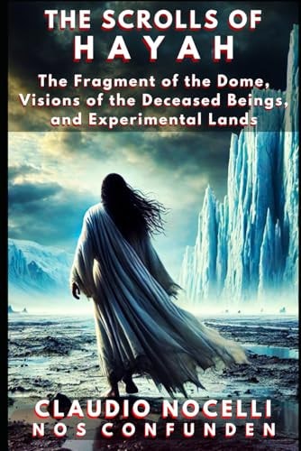 The Scrolls of Hayah The Fragment of the Dome, Visions of the Deceased Beings, and Experimental Lands