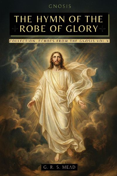 The Hymn of the Robe of Glory: The Lost Teachings of Jesus: The Journey of the Soul, the Robe of Glory, and the Parable of the Prodigal Son + Echoes from the Gnosis Collection Vol. X - Gnostic Books