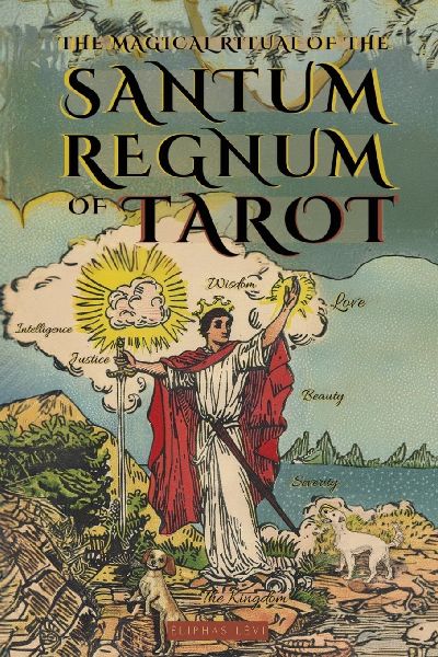 THE MAGICAL RITUAL OF THE SANCTUM REGNUM OF TAROT - ILLUSTRATED EDITION: THE HIDDEN MEANING OF THE TAROT ARCANA AND THE FINAL PATH OF THE MAGICIAN - BY ELIPHAS LEVI AND WILLIAM WYNN WESTCOTT
