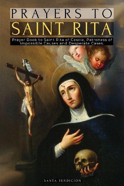 PRAYERS TO SAINT RITA: PRAYER BOOK TO SAINT RITA OF CASCIA - ADVOCATE OF DIFFICULT AND DESPERATE CASES AND PATRONESS OF IMPOSSIBLE CAUSES - CATHOLIC SAINTS