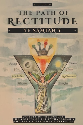 The Path of Rectitude Ye Samian Y: Symbols of the Occult: The Secrets of the Pythagorean Y and the Crossroads of Hercules - Philosophy and Occultism
