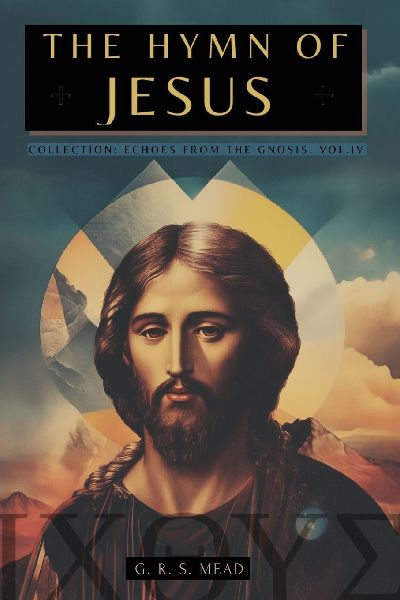 THE HYMN OF JESUS: The Secret Teachings of Jesus to His Disciples - Collection: Echoes from the Gnosis Vol. IV