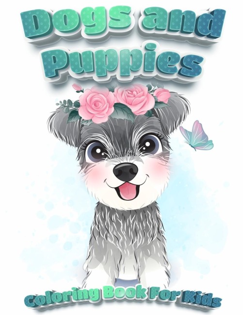 Dogs And Puppies Coloring Book For Kids: Puppy Coloring Book for Children Who Love Dogs | Cute Dogs, Silly Dogs, Little Puppies and Fluffy Friends-All Kinds of Dogs