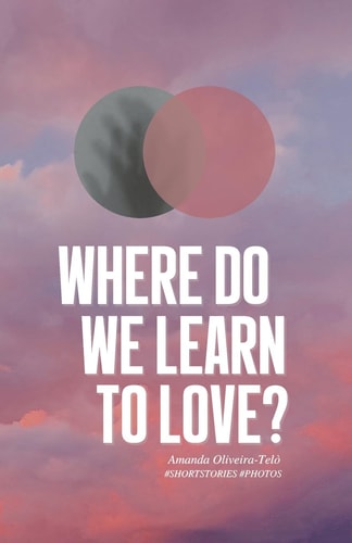 Where Do We Learn to Love? Short Stories & Photos