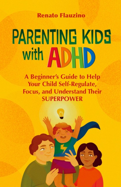 Parenting Kids With ADHD: A Beginners Guide to Help your Child Self-regulate, Focus, and Understand their SuperPower
