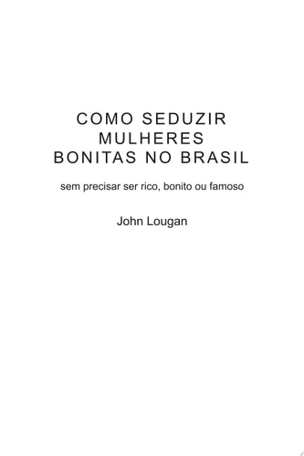 Como Seduzir Mulheres Bonitas No Brasil: Sem Precisar Ser Rico, Bonito Ou Famoso.