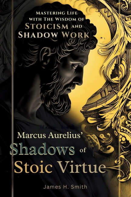 Marcus Aurelius Shadows of Stoic Virtue: Mastering Life with The Wisdom of Stoicism and Shadow Work