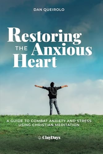 Restoring the Anxious Heart A Guide to Combat Anxiety and Stress Using Christian Meditation