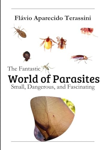 The Fantastic World of Parasites Small, Dangerous, and Fascinating