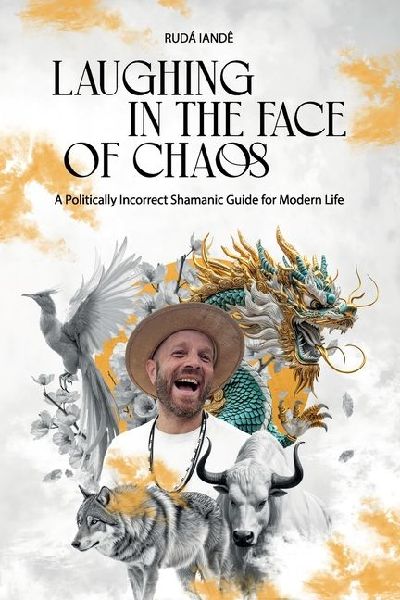 Laughing in the Face of Chaos: A Politically Incorrect Shamanic Guide for Modern Life