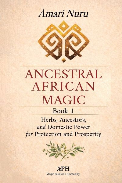 Ancestral African Magic: Book 1 - Herbs, Ancestors, and Domestic Power for Protection and Prosperity