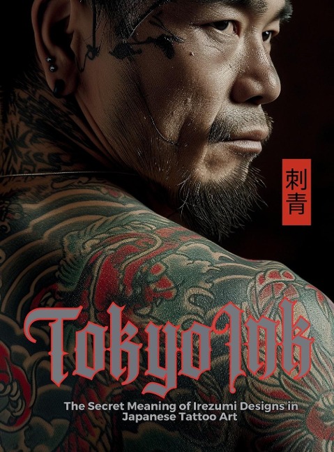 Tokyo Ink | The Secret Meaning of Irezumi Designs in Japanese Tattoo Art: The Perfect Reference Book for Body Art Professionals and Enthusiasts.