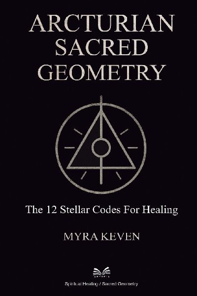 Arcturian Sacred Geometry: The 12 Stellar Codes for Healing