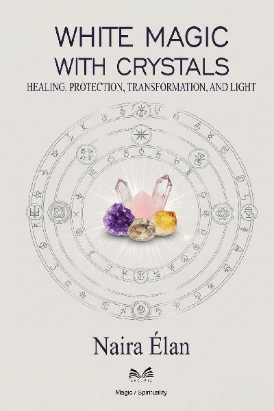 White Magic with Crystals: Healing, Protection, Transformation, and Light