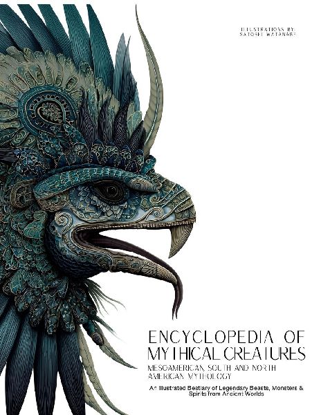 Encyclopedia of Mythical Creatures - Mesoamerican, South and North American Mythology: An Illustrated Bestiary of Legendary Beasts, Monsters & Spirits from Ancient Worlds.