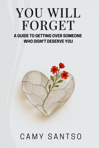 You Will Forget A Guide to Getting Over Someone Who Didn't Deserve You