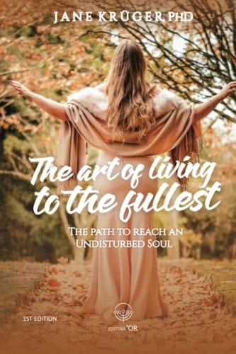 The Art of Living to the Fullest The Path to Reach an Undisturbed Soul