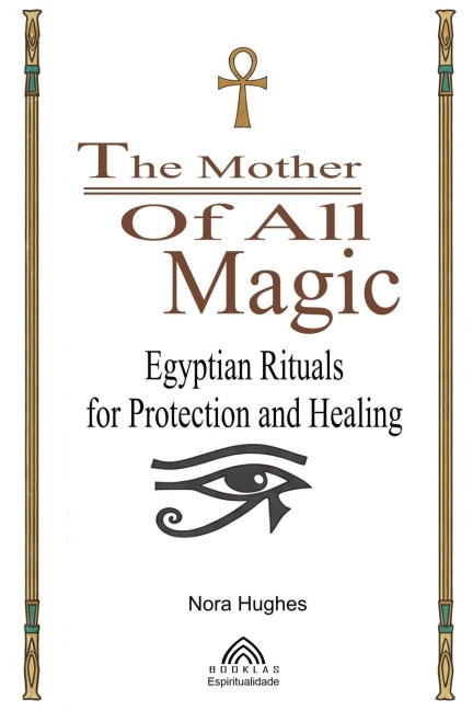 The Mother Of All Magic: Egyptian Rituals for Protection and Healing