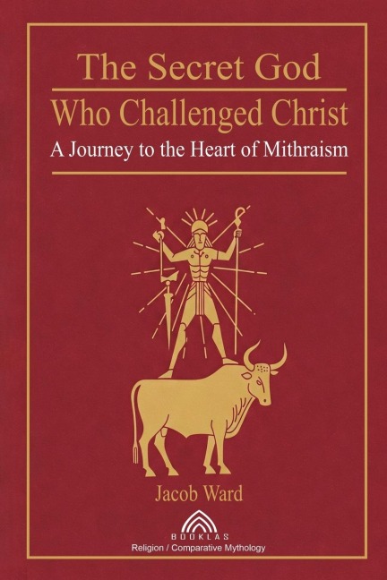 The Secret God Who Challenged Christ: A Journey to the Heart of Mithraism